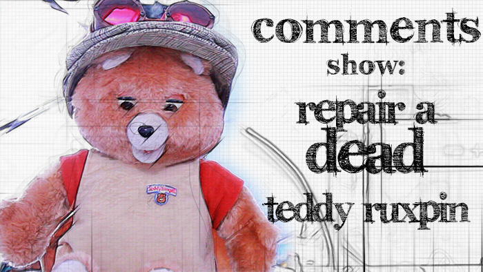 Comments Show: Revive A Dead Teddy Ruxpin